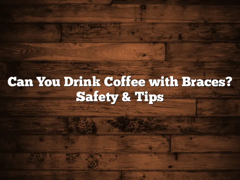 Can You Drink Coffee with Braces? Safety & Tips