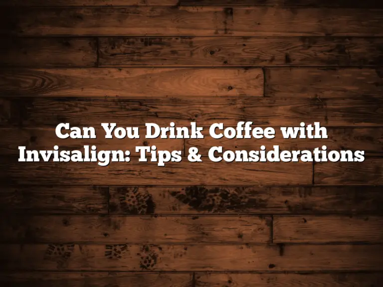 Can You Drink Coffee with Invisalign: Tips & Considerations