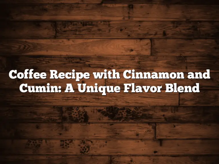 Coffee Recipe with Cinnamon and Cumin: A Unique Flavor Blend