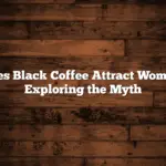 Does Black Coffee Attract Women: Exploring the Myth