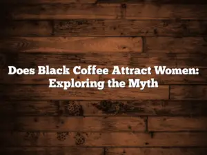 Does Black Coffee Attract Women: Exploring the Myth