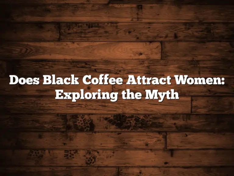 Does Black Coffee Attract Women: Exploring the Myth