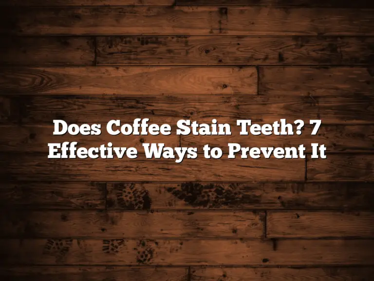 Does Coffee Stain Teeth? 7 Effective Ways to Prevent It