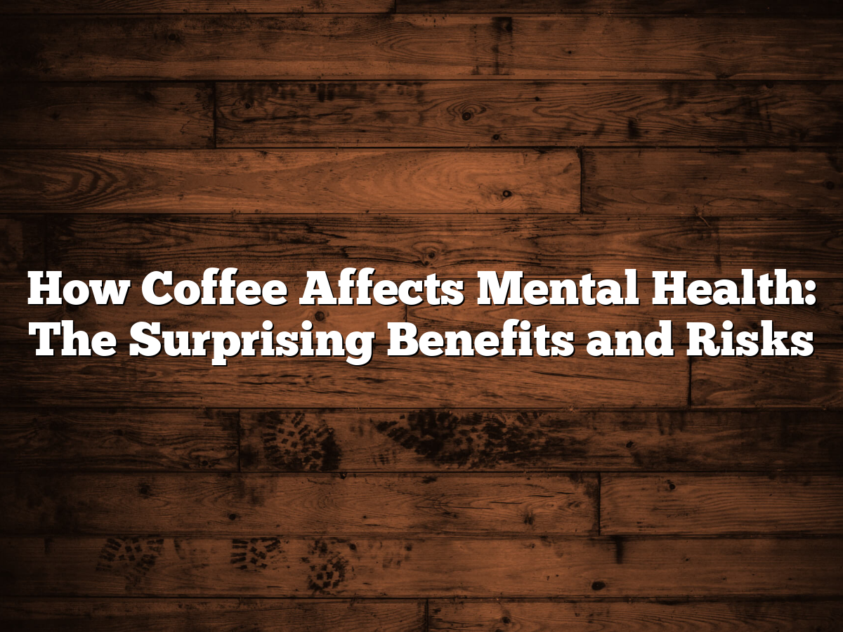 How Coffee Affects Mental Health The Surprising Benefits And Risks