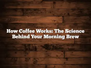 How Coffee Works: The Science Behind Your Morning Brew