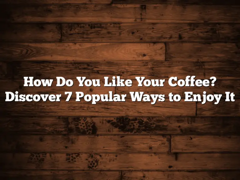 How Do You Like Your Coffee? Discover 7 Popular Ways to Enjoy It