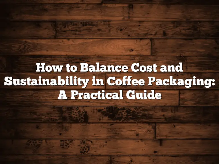 How to Balance Cost and Sustainability in Coffee Packaging: A Practical Guide