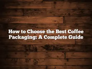 How to Choose the Best Coffee Packaging: A Complete Guide