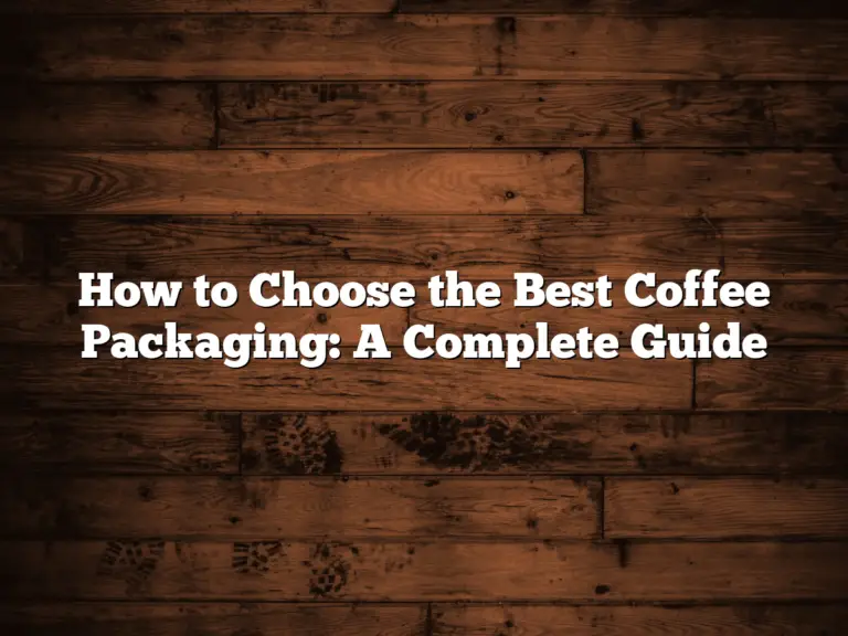 How to Choose the Best Coffee Packaging: A Complete Guide