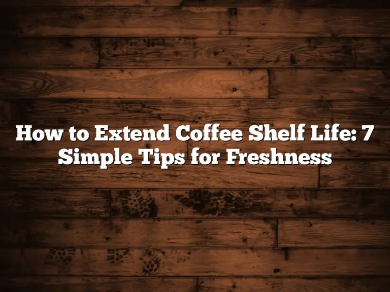 How to Extend Coffee Shelf Life: 7 Simple Tips for Freshness