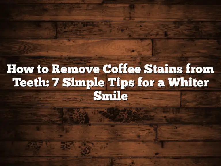 How to Remove Coffee Stains from Teeth: 7 Simple Tips for a Whiter Smile