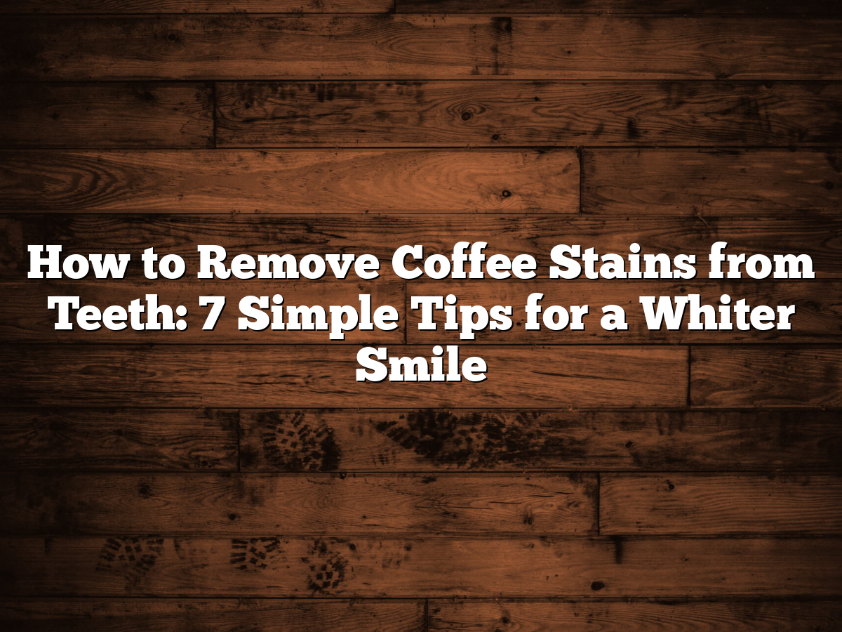 Best Way To Remove Coffee Stains From Teeth: 7 Simple Tips For A Whiter ...