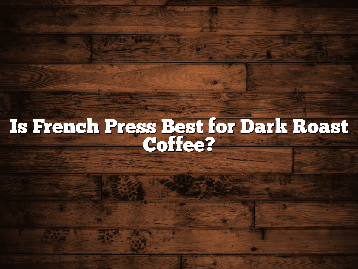 Is French Press Best For Dark Roast Coffee?