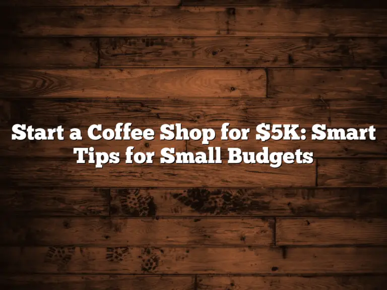 Start a Coffee Shop for $5K: Smart Tips for Small Budgets