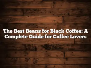 The Best Beans for Black Coffee: A Complete Guide for Coffee Lovers