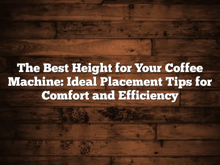 The Best Height for Your Coffee Machine: Ideal Placement Tips for Comfort and Efficiency