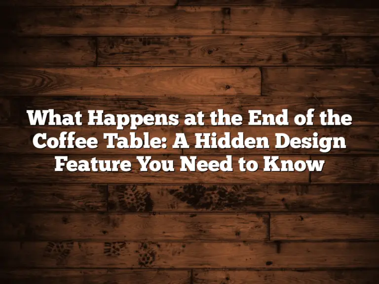 What Happens at the End of the Coffee Table: A Hidden Design Feature You Need to Know