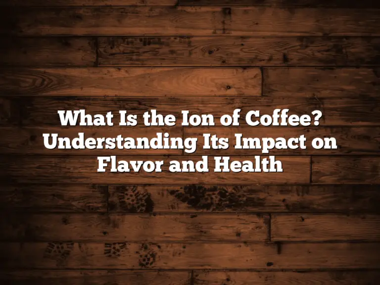 What Is the Ion of Coffee? Understanding Its Impact on Flavor and Health