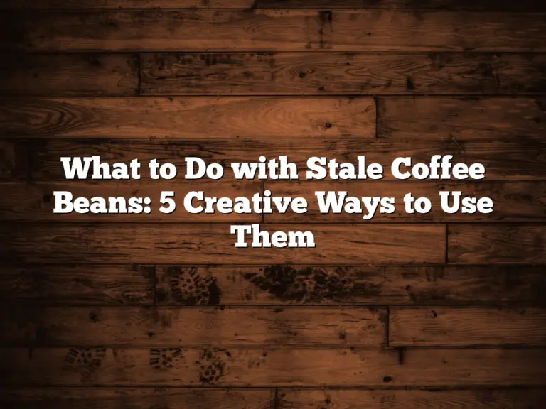 What to Do with Stale Coffee Beans: 5 Creative Ways to Use Them