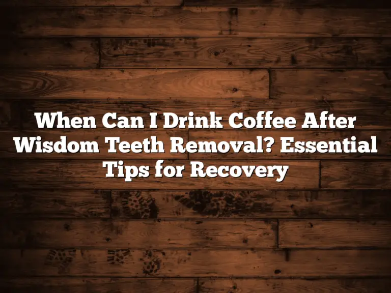 When Can I Drink Coffee After Wisdom Teeth Removal? Essential Tips for Recovery