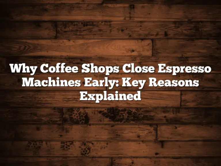 Why Coffee Shops Close Espresso Machines Early: Key Reasons Explained