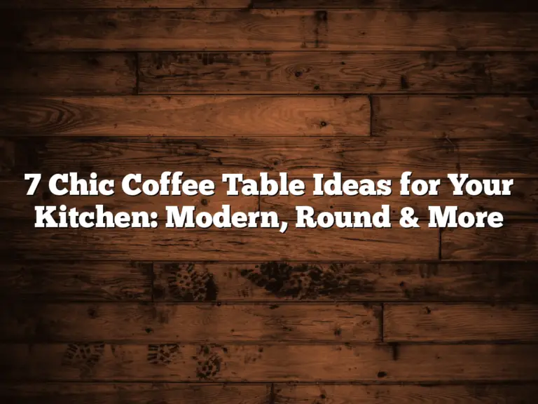 7 Chic Coffee Table Ideas for Your Kitchen: Modern, Round & More