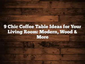 9 Chic Coffee Table Ideas for Your Living Room: Modern, Wood & More