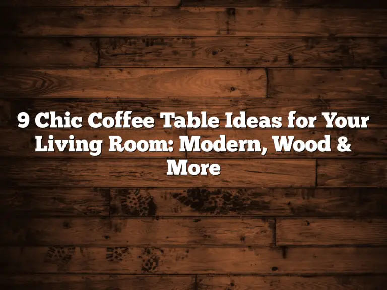 9 Chic Coffee Table Ideas for Your Living Room: Modern, Wood & More