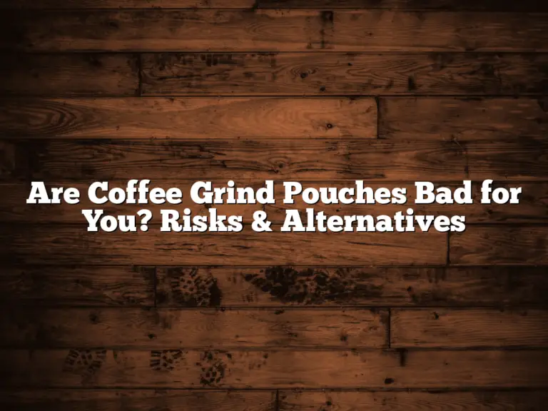 Are Coffee Grind Pouches Bad for You? Risks & Alternatives