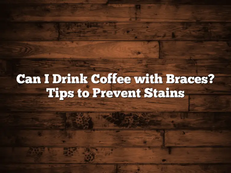 Can I Drink Coffee with Braces? Tips to Prevent Stains