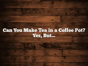 Can You Make Tea in a Coffee Pot?  Yes, But…