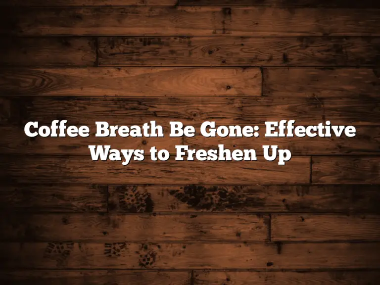 Coffee Breath Be Gone: Effective Ways to Freshen Up