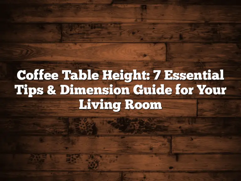 Coffee Table Height: 7 Essential Tips & Dimension Guide for Your Living Room