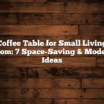 Coffee Table for Small Living Room: 7 Space-Saving & Modern Ideas