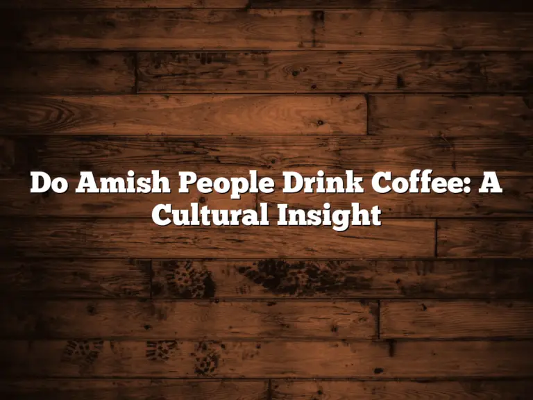 Do Amish People Drink Coffee: A Cultural Insight