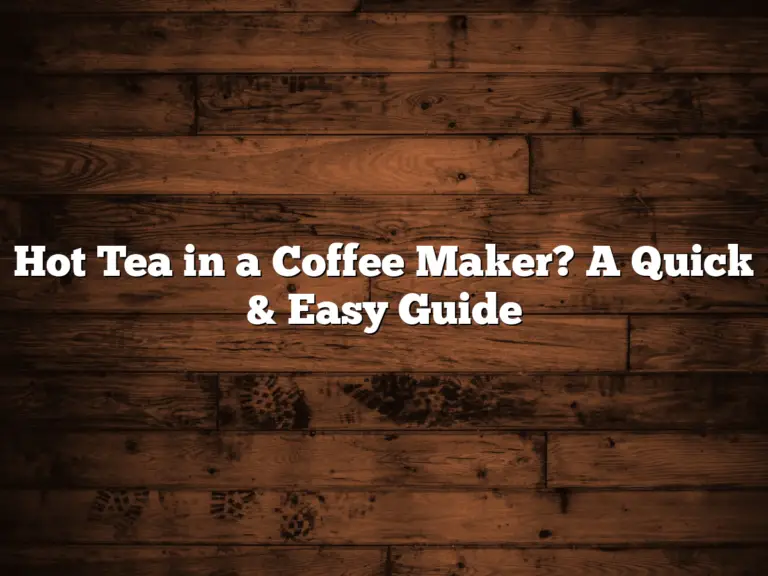 Hot Tea in a Coffee Maker?  A Quick & Easy Guide