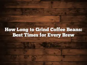 How Long to Grind Coffee Beans: Best Times for Every Brew