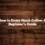 How to Enjoy Black Coffee: A Beginner’s Guide