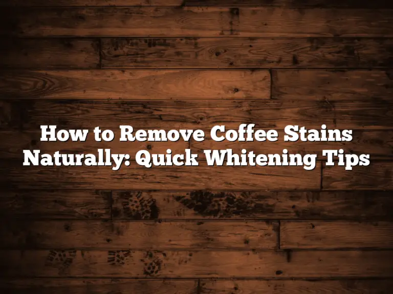 How to Remove Coffee Stains Naturally: Quick Whitening Tips