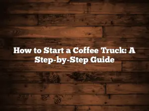 How to Start a Coffee Truck: A Step-by-Step Guide