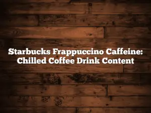 Starbucks Frappuccino Caffeine: Chilled Coffee Drink Content