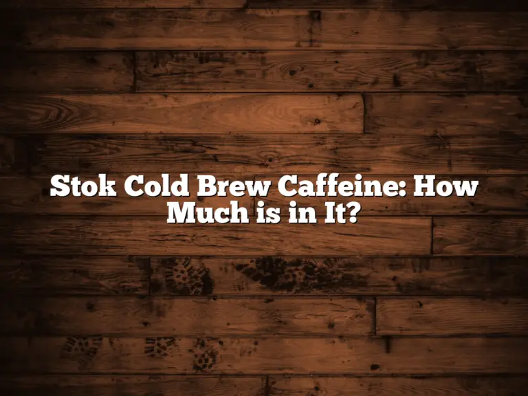 Stok Cold Brew Caffeine: How Much is in It?