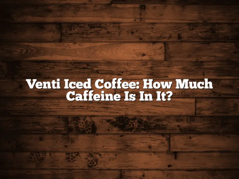 Venti Iced Coffee: How Much Caffeine Is In It?