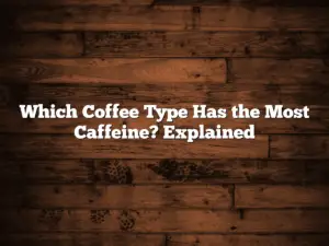 Which Coffee Type Has the Most Caffeine? Explained