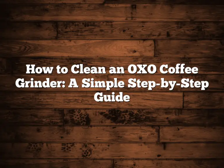 How to Clean an OXO Coffee Grinder: A Simple Step-by-Step Guide