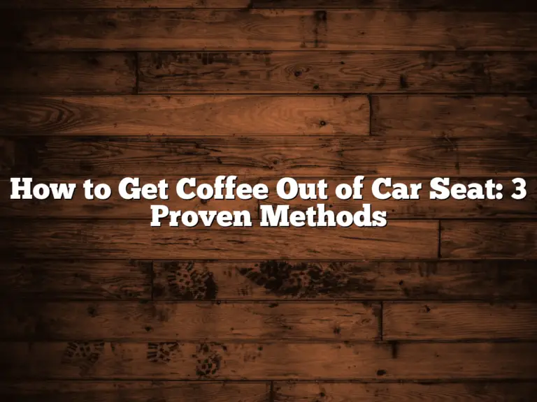 How to Get Coffee Out of Car Seat: 3 Proven Methods