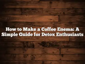 How to Make a Coffee Enema: A Simple Guide for Detox Enthusiasts