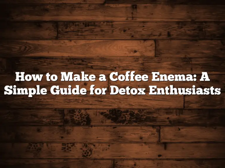 How to Make a Coffee Enema: A Simple Guide for Detox Enthusiasts