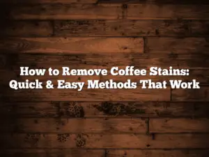 How to Remove Coffee Stains: Quick & Easy Methods That Work