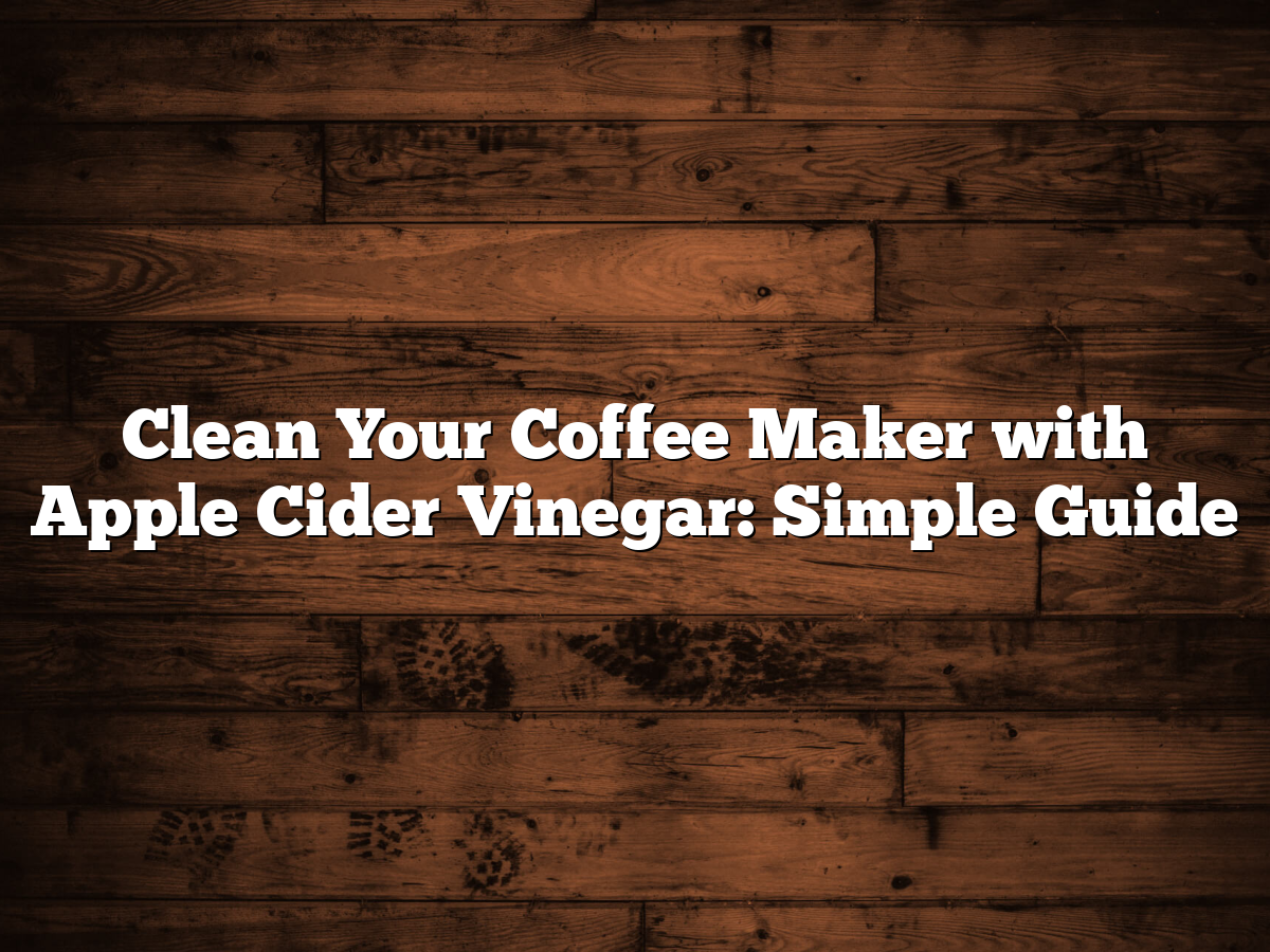 Clean Your Coffee Maker With Apple Cider Vinegar: Simple Guide